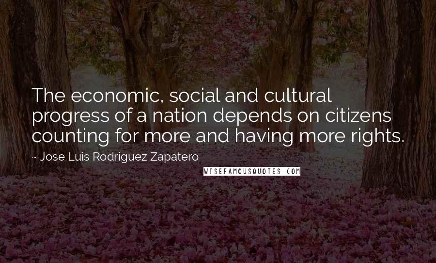 Jose Luis Rodriguez Zapatero quotes: The economic, social and cultural progress of a nation depends on citizens counting for more and having more rights.