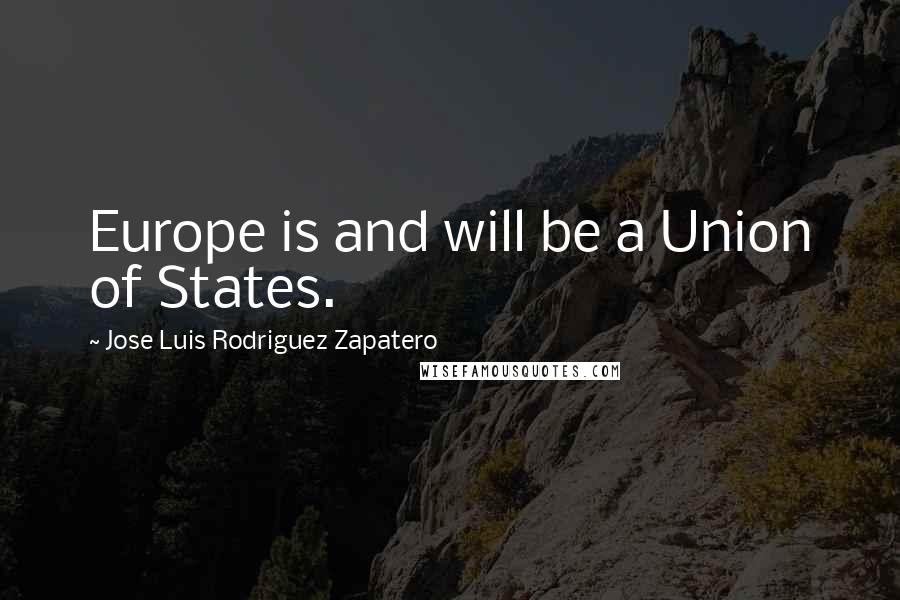 Jose Luis Rodriguez Zapatero quotes: Europe is and will be a Union of States.