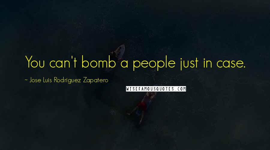 Jose Luis Rodriguez Zapatero quotes: You can't bomb a people just in case.