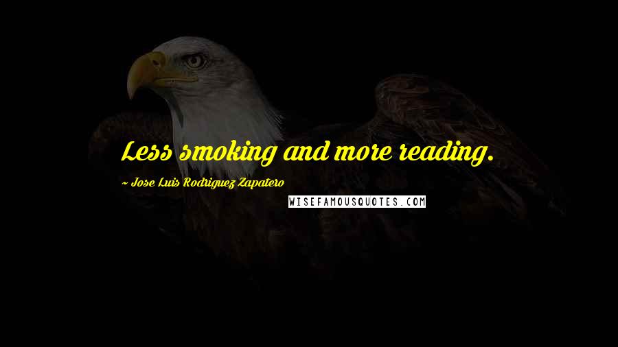 Jose Luis Rodriguez Zapatero quotes: Less smoking and more reading.