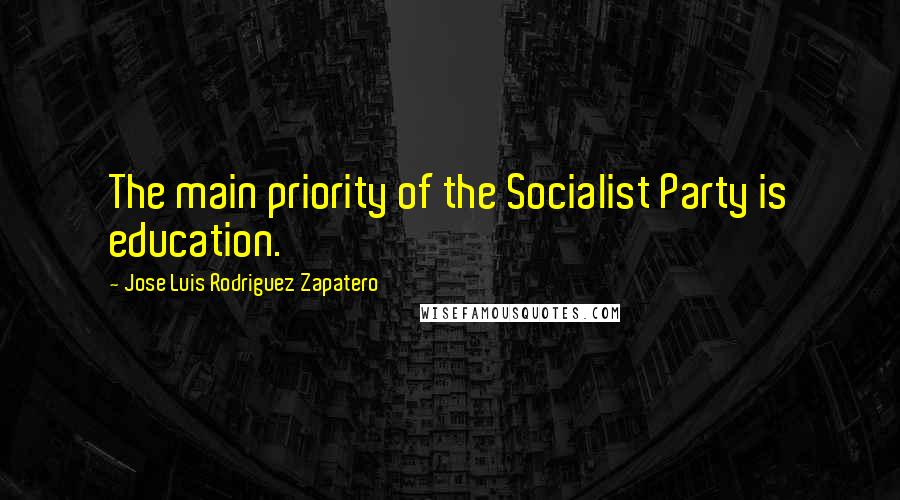 Jose Luis Rodriguez Zapatero quotes: The main priority of the Socialist Party is education.