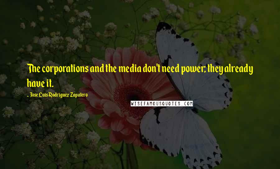 Jose Luis Rodriguez Zapatero quotes: The corporations and the media don't need power; they already have it.