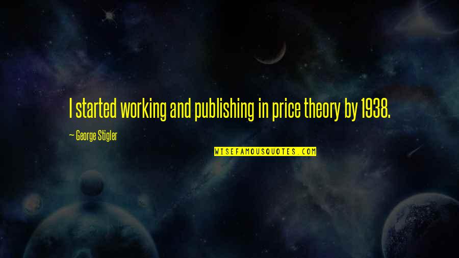 Jose Luis Rodriguez Zapatero Quotes By George Stigler: I started working and publishing in price theory