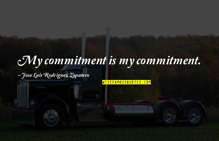 Jose Luis Rodriguez Zapatero Quotes By Jose Luis Rodriguez Zapatero: My commitment is my commitment.