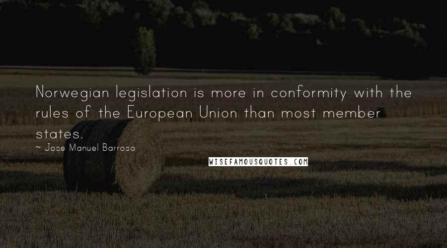 Jose Manuel Barroso quotes: Norwegian legislation is more in conformity with the rules of the European Union than most member states. Jose Manuel Barroso quotes: Norwegian legislation is more in conformity with the rules of the European Union than most member states.