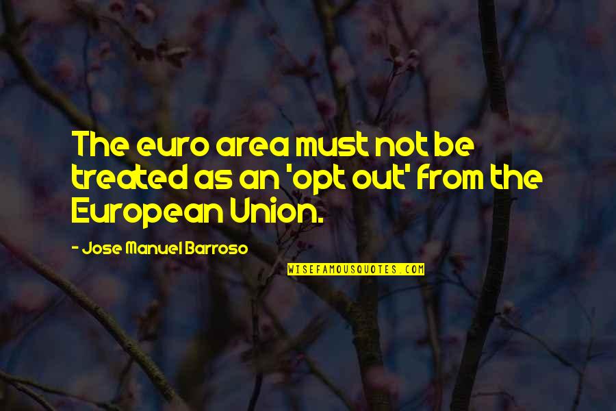 Jose Manuel Barroso Quotes By Jose Manuel Barroso: The euro area must not be treated as