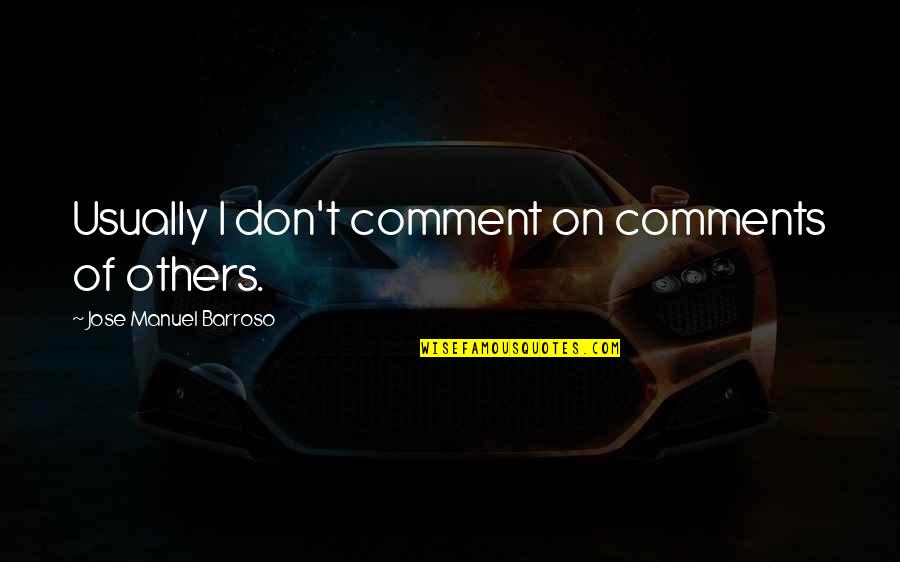 Jose Manuel Barroso Quotes By Jose Manuel Barroso: Usually I don't comment on comments of others. Jose Manuel Barroso Quotes By Jose Manuel Barroso: Usually I don't comment on comments of others.