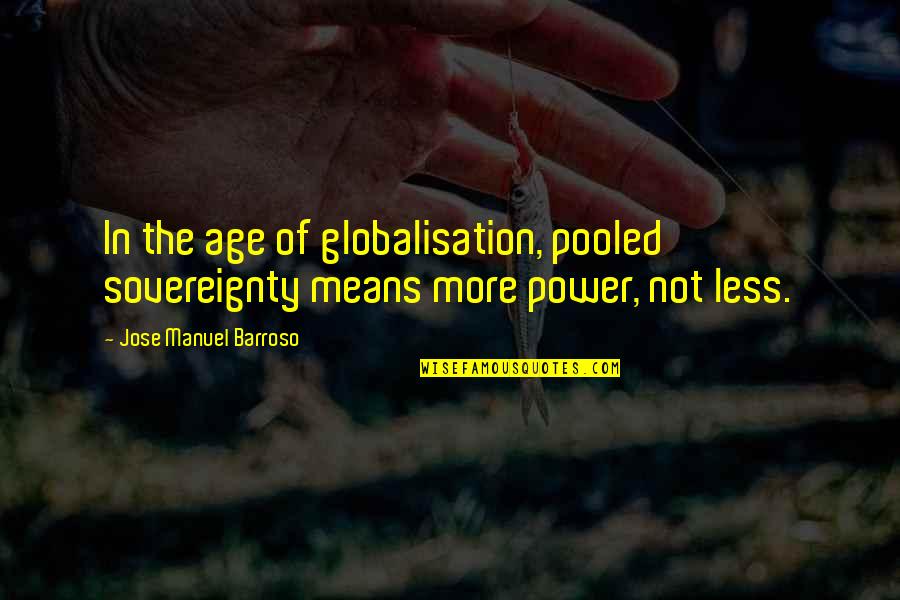 Jose Manuel Barroso Quotes By Jose Manuel Barroso: In the age of globalisation, pooled sovereignty means
