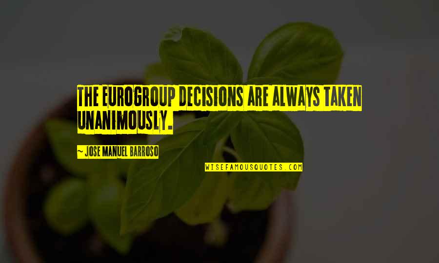 Jose Manuel Barroso Quotes By Jose Manuel Barroso: The Eurogroup decisions are always taken unanimously. Jose Manuel Barroso Quotes By Jose Manuel Barroso: The Eurogroup decisions are always taken unanimously.