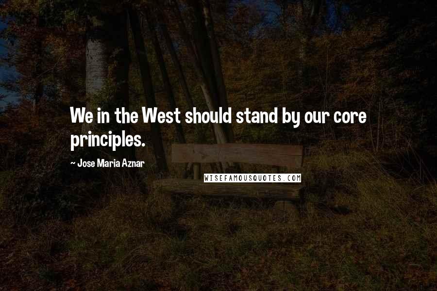 Jose Maria Aznar quotes: We in the West should stand by our core principles.