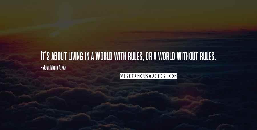 Jose Maria Aznar quotes: It's about living in a world with rules, or a world without rules.