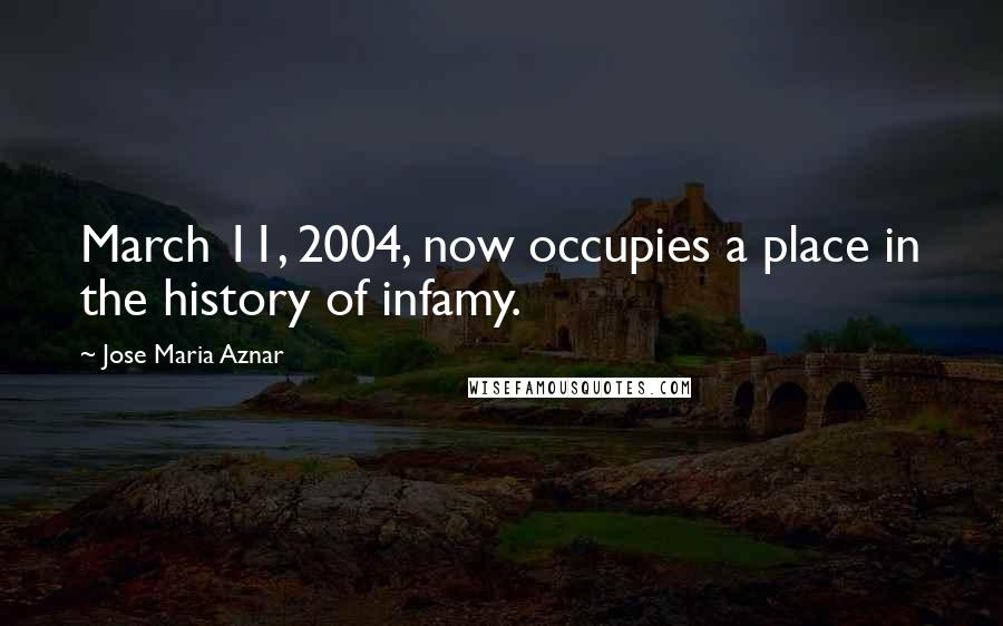 Jose Maria Aznar quotes: March 11, 2004, now occupies a place in the history of infamy.