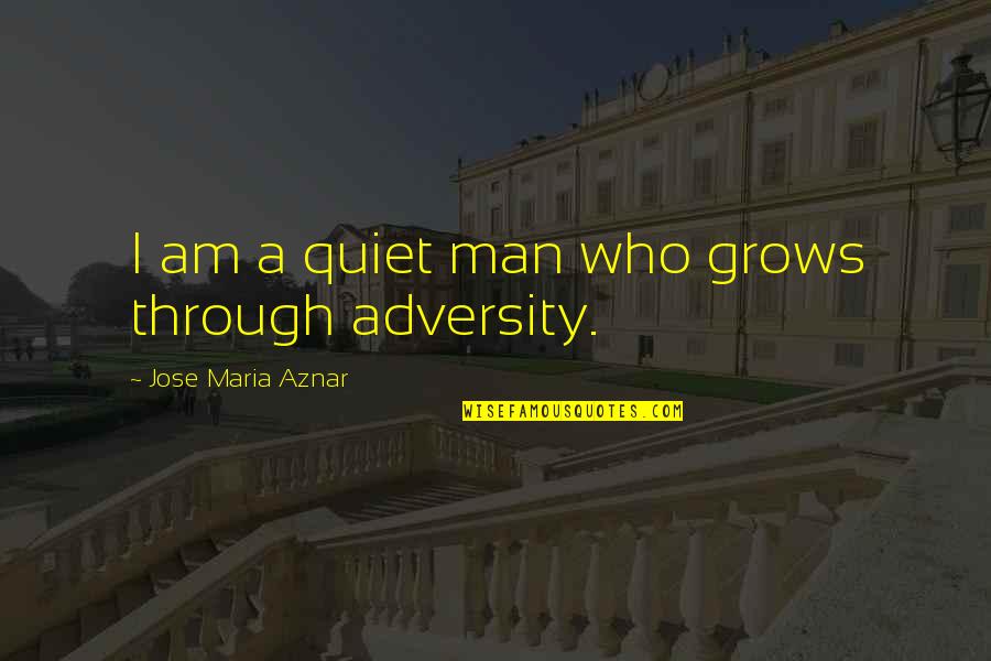 Jose Maria Aznar Quotes By Jose Maria Aznar: I am a quiet man who grows through