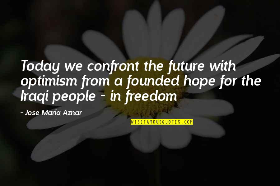 Jose Maria Aznar Quotes By Jose Maria Aznar: Today we confront the future with optimism from
