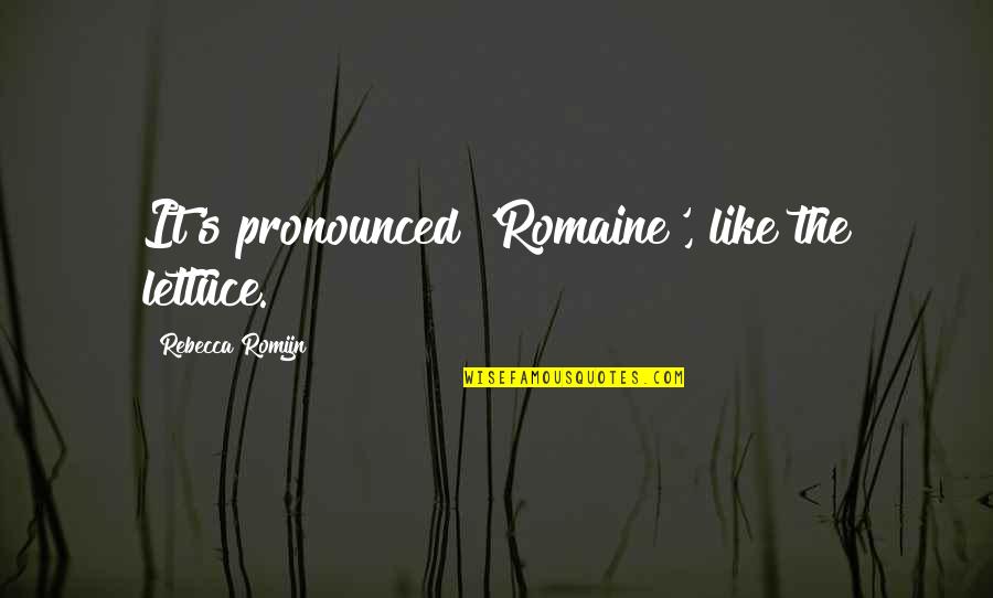 Jose Maria Aznar Quotes By Rebecca Romijn: It's pronounced 'Romaine', like the lettuce. Jose Maria Aznar Quotes By Rebecca Romijn: It's pronounced 'Romaine', like the lettuce.