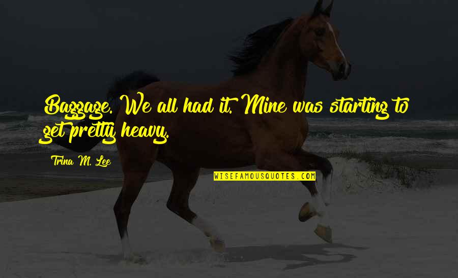 Jose Maria Aznar Quotes By Trina M. Lee: Baggage. We all had it. Mine was starting