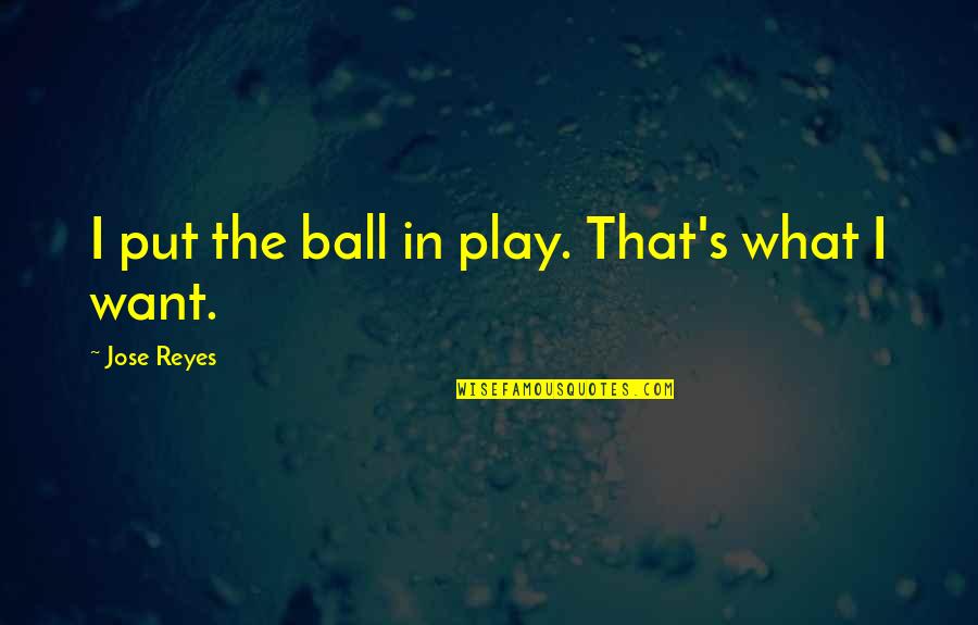 Jose Maria Olazabal Quotes By Jose Reyes: I put the ball in play. That's what Jose Maria Olazabal Quotes By Jose Reyes: I put the ball in play. That's what