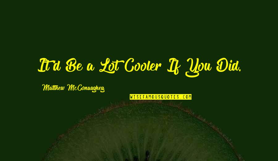 Jose Maria Olazabal Quotes By Matthew McConaughey: It'd Be a Lot Cooler If You Did. Jose Maria Olazabal Quotes By Matthew McConaughey: It'd Be a Lot Cooler If You Did.