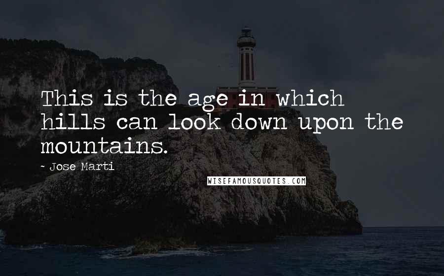 Jose Marti quotes: This is the age in which hills can look down upon the mountains.