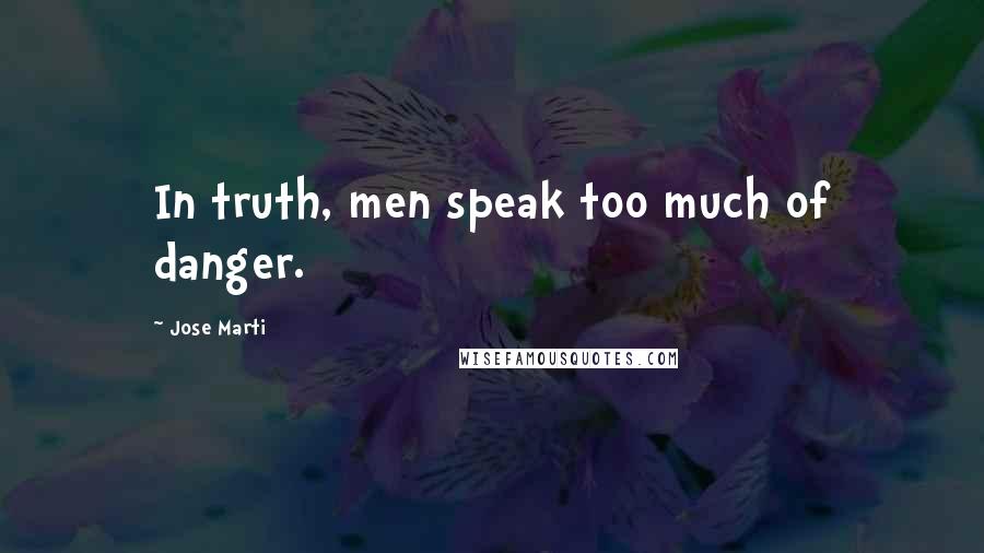 Jose Marti quotes: In truth, men speak too much of danger.