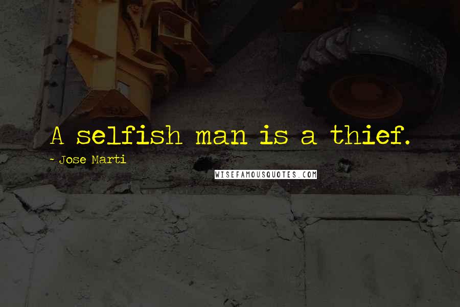 Jose Marti quotes: A selfish man is a thief.
