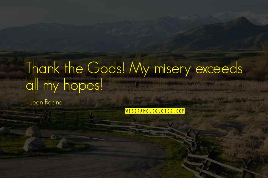 Jose Mi Card Teixeira Quotes By Jean Racine: Thank the Gods! My misery exceeds all my