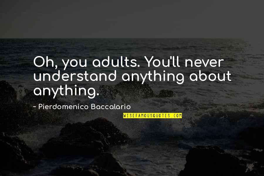 Jose Micard Teixeira Quotes By Pierdomenico Baccalario: Oh, you adults. You'll never understand anything about Jose Micard Teixeira Quotes By Pierdomenico Baccalario: Oh, you adults. You'll never understand anything about