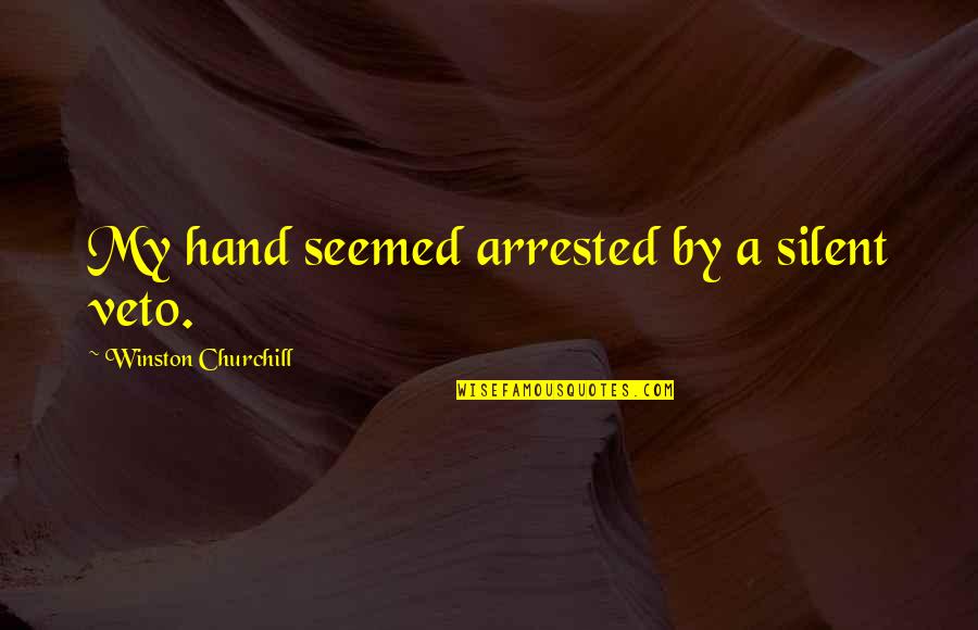 Jose Miguel Carrera Quotes By Winston Churchill: My hand seemed arrested by a silent veto.