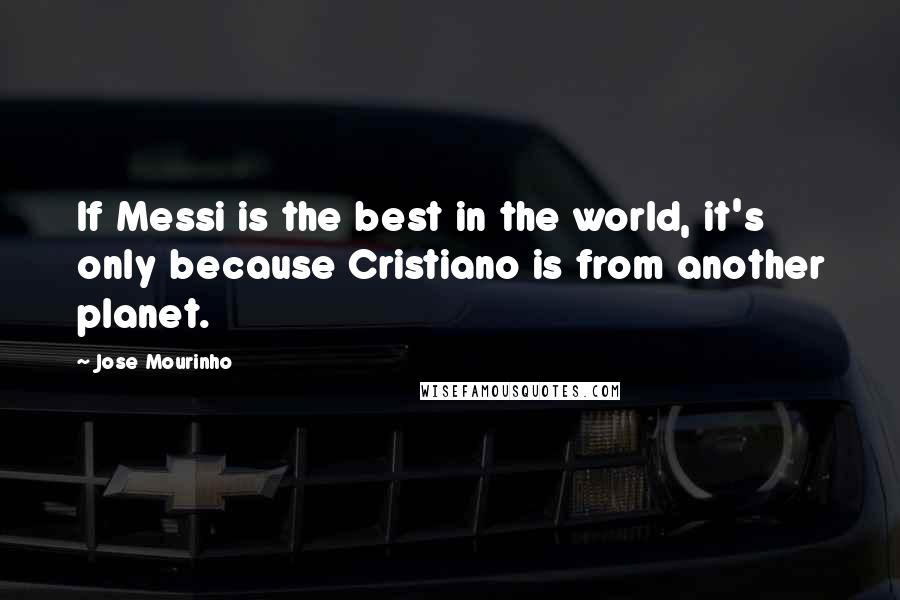 Jose Mourinho quotes: If Messi is the best in the world, it's only because Cristiano is from another planet.