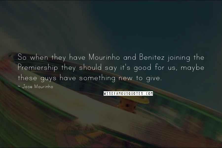 Jose Mourinho quotes: So when they have Mourinho and Benitez joining the Premiership they should say it's good for us, maybe these guys have something new to give.