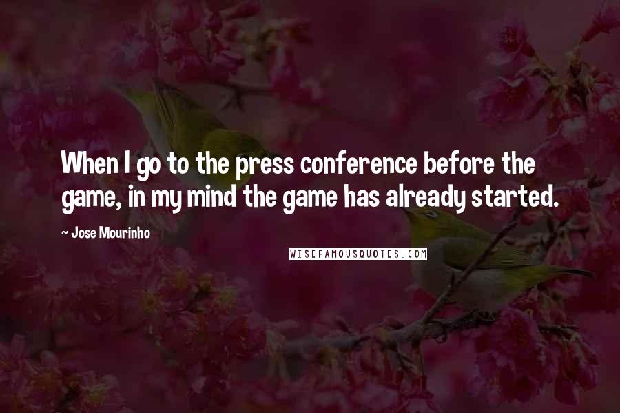 Jose Mourinho quotes: When I go to the press conference before the game, in my mind the game has already started.