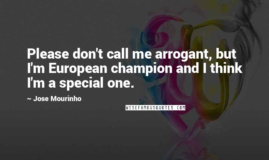 Jose Mourinho quotes: Please don't call me arrogant, but I'm European champion and I think I'm a special one.