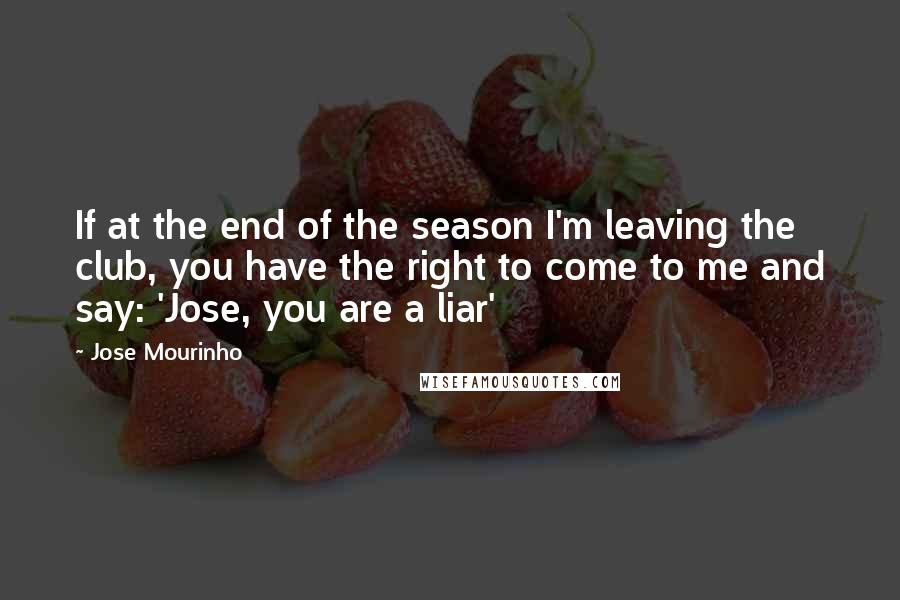 Jose Mourinho quotes: If at the end of the season I'm leaving the club, you have the right to come to me and say: 'Jose, you are a liar'