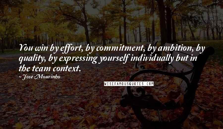 Jose Mourinho quotes: You win by effort, by commitment, by ambition, by quality, by expressing yourself individually but in the team context.