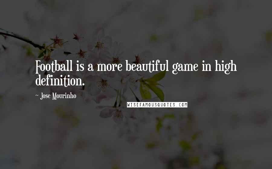Jose Mourinho quotes: Football is a more beautiful game in high definition.