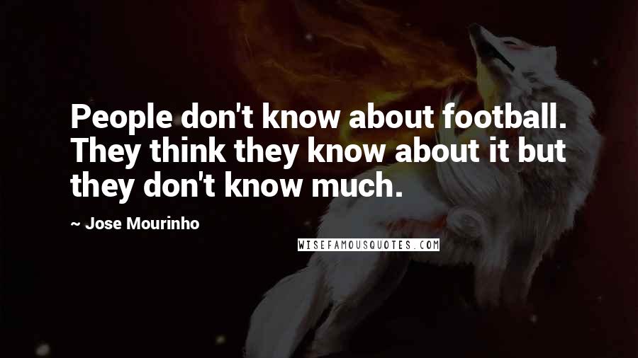 Jose Mourinho quotes: People don't know about football. They think they know about it but they don't know much.