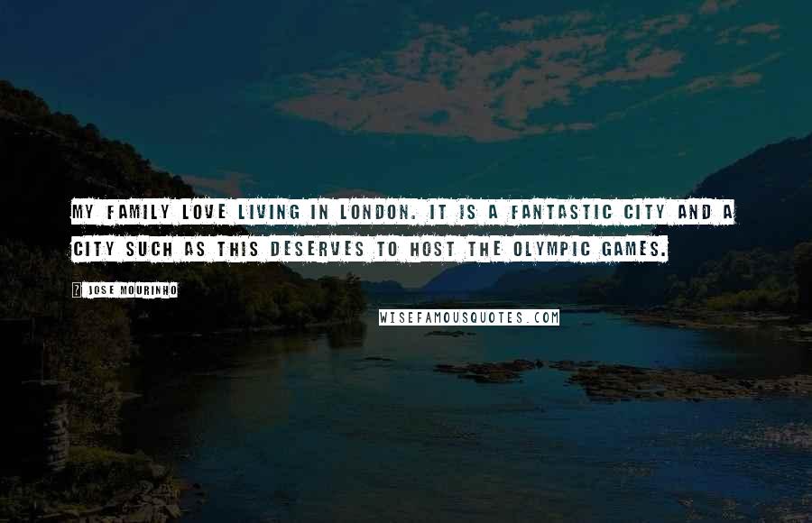 Jose Mourinho quotes: My family love living in London. It is a fantastic city and a city such as this deserves to host the Olympic Games.