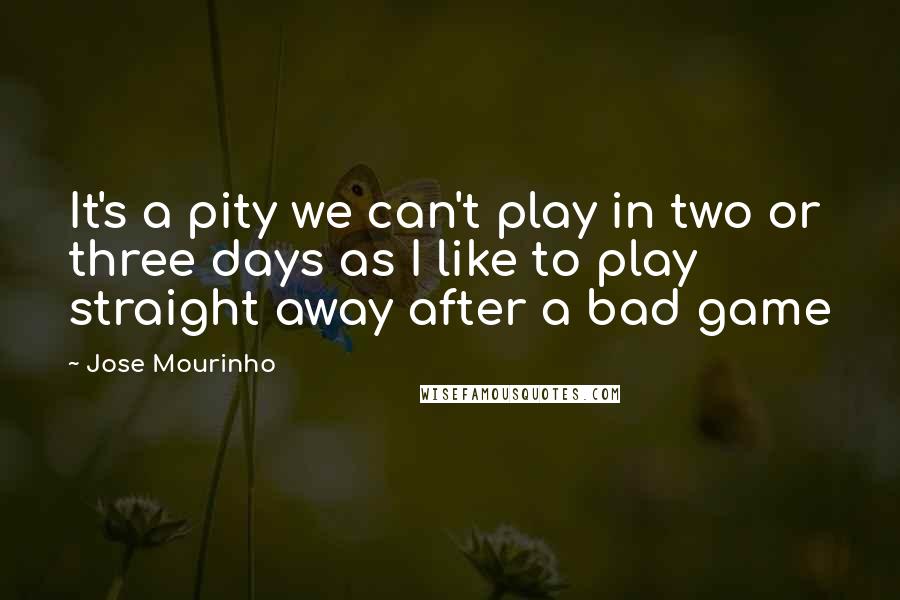 Jose Mourinho quotes: It's a pity we can't play in two or three days as I like to play straight away after a bad game