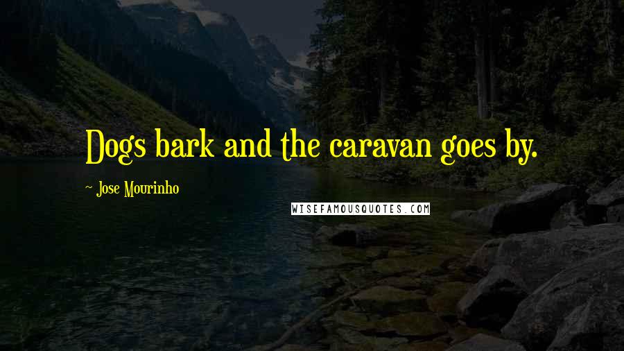Jose Mourinho quotes: Dogs bark and the caravan goes by.