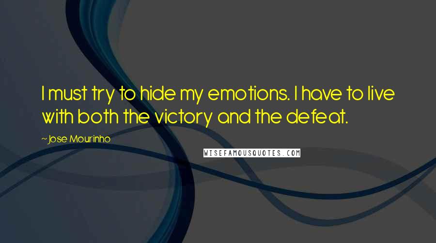 Jose Mourinho quotes: I must try to hide my emotions. I have to live with both the victory and the defeat.