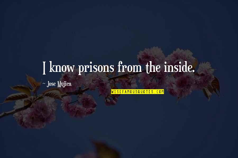 Jose Mujica Best Quotes By Jose Mujica: I know prisons from the inside. Jose Mujica Best Quotes By Jose Mujica: I know prisons from the inside.