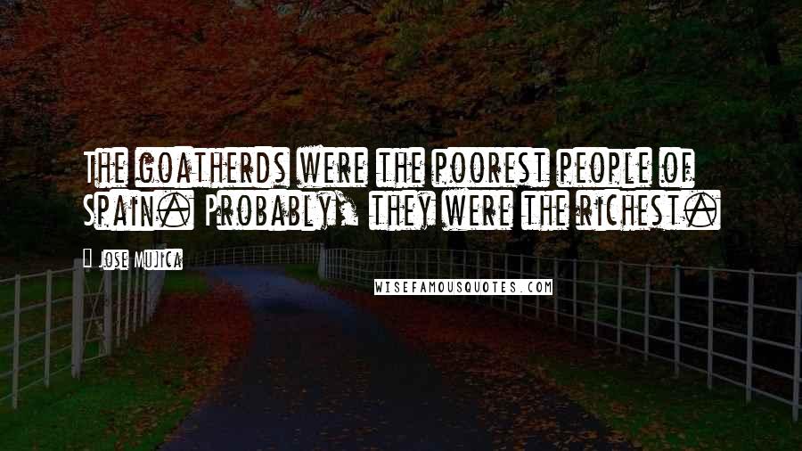 Jose Mujica quotes: The goatherds were the poorest people of Spain. Probably, they were the richest.