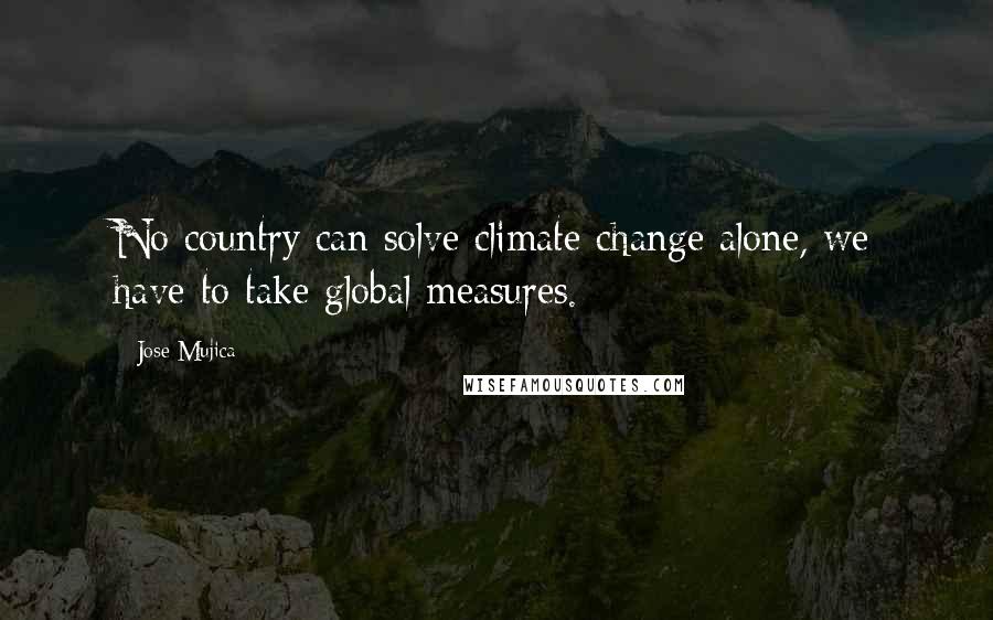 Jose Mujica quotes: No country can solve climate change alone, we have to take global measures.