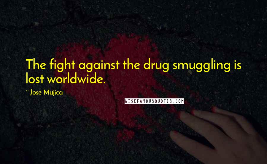 Jose Mujica quotes: The fight against the drug smuggling is lost worldwide.