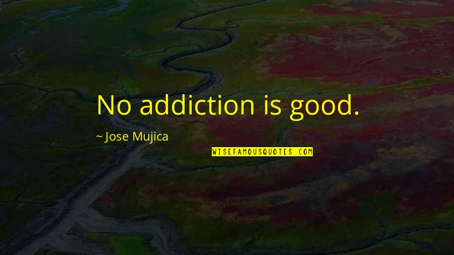 Jose Mujica Quotes By Jose Mujica: No addiction is good.