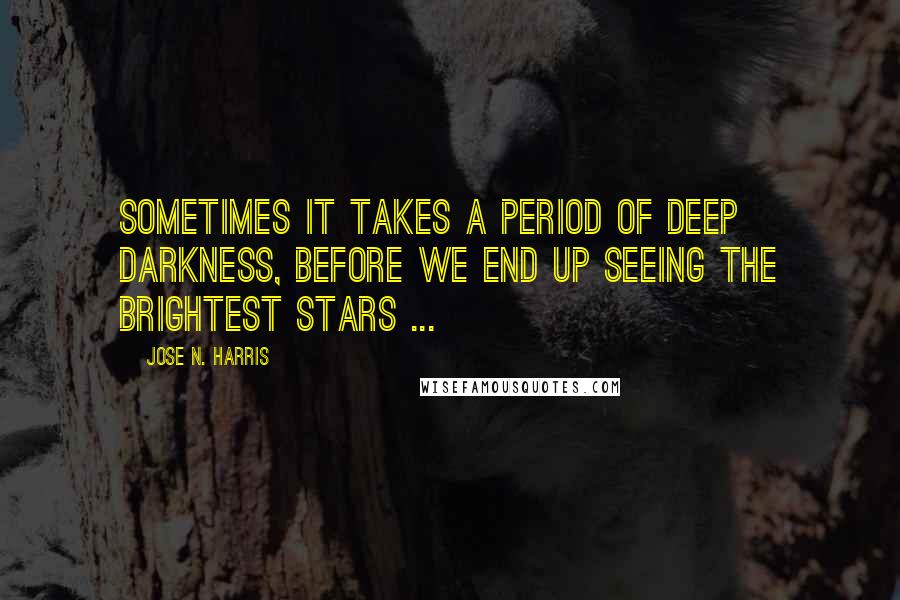 Jose N. Harris quotes: Sometimes it takes a period of deep darkness, before we end up seeing the brightest stars ...