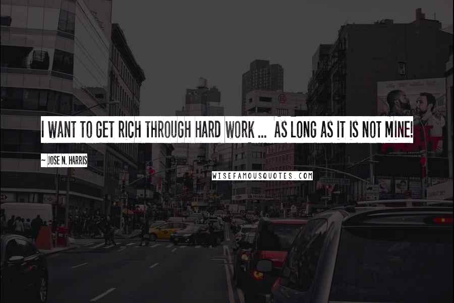Jose N. Harris quotes: I want to get rich through hard work ... As long as it is not mine!