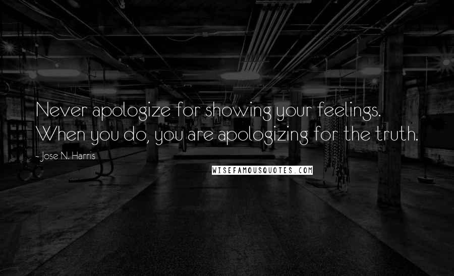 Jose N. Harris quotes: Never apologize for showing your feelings. When you do, you are apologizing for the truth.