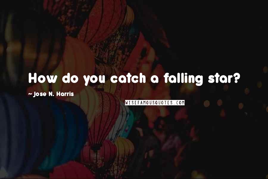Jose N. Harris quotes: How do you catch a falling star?