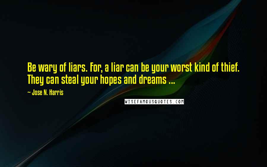 Jose N. Harris quotes: Be wary of liars. For, a liar can be your worst kind of thief. They can steal your hopes and dreams ...
